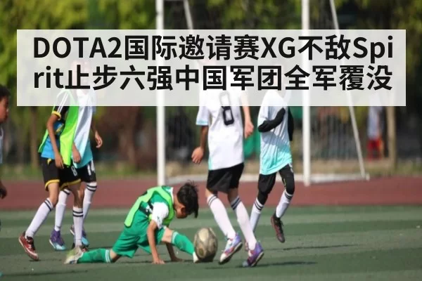 DOTA2国际邀请赛XG不敌Spirit止步六强中国军团全军覆没